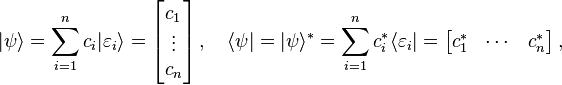 |\psi \rangle =\sum _{{i=1}}^{n}c_{i}|\varepsilon _{i}\rangle ={\begin{bmatrix}c_{1}\\\vdots \\c_{n}\end{bmatrix}}\,,\quad \langle \psi |=|\psi \rangle ^{{*}}=\sum _{{i=1}}^{n}c_{i}^{{*}}\langle \varepsilon _{i}|={\begin{bmatrix}c_{1}^{{*}}&\cdots &c_{n}^{{*}}\end{bmatrix}}\,,