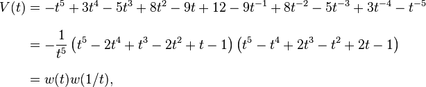 {\begin{aligned}V(t)&=-t^{5}+3t^{4}-5t^{3}+8t^{2}-9t+12-9t^{{-1}}+8t^{{-2}}-5t^{{-3}}+3t^{{-4}}-t^{{-5}}\\[8pt]&=-{\frac  {1}{t^{5}}}\left(t^{5}-2t^{4}+t^{3}-2t^{2}+t-1\right)\left(t^{5}-t^{4}+2t^{3}-t^{2}+2t-1\right)\\[8pt]&=w(t)w(1/t),\,\end{aligned}}