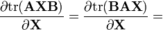 {\frac  {\partial {{\rm {tr}}}({\mathbf  {AXB}})}{\partial {\mathbf  {X}}}}={\frac  {\partial {{\rm {tr}}}({\mathbf  {BAX}})}{\partial {\mathbf  {X}}}}=