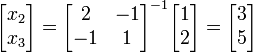 {\begin{bmatrix}x_{2}\\x_{3}\end{bmatrix}}={\begin{bmatrix}2&-1\\-1&1\end{bmatrix}}^{{-1}}{\begin{bmatrix}1\\2\end{bmatrix}}={\begin{bmatrix}3\\5\end{bmatrix}}