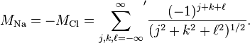 M_{{\text{Na}}}=-M_{{\text{Cl}}}={\sum _{{j,k,\ell =-\infty }}^{\infty }}^{\prime }{{(-1)^{{j+k+\ell }}} \over {(j^{2}+k^{2}+\ell ^{2})^{{1/2}}}}.