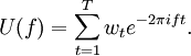 U(f)=\sum _{{t=1}}^{{T}}w_{t}e^{{-2\pi ift}}.