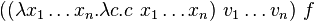 ((\lambda x_{1}\ldots x_{n}.\lambda c.c\ x_{1}\ldots x_{n})\ v_{1}\ldots v_{n})\ f