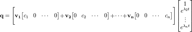 {\mathbf  {q}}={\Bigg [}{\mathbf  {v_{1}}}{\begin{bmatrix}c_{1}&0&\cdots &0\\\end{bmatrix}}+{\mathbf  {v_{2}}}{\begin{bmatrix}0&c_{2}&\cdots &0\\\end{bmatrix}}+\dots +{\mathbf  {v_{n}}}{\begin{bmatrix}0&0&\cdots &c_{n}\\\end{bmatrix}}{\Bigg ]}{\begin{bmatrix}1\\e^{{\lambda _{2}t}}\\\vdots \\e^{{\lambda _{n}t}}\\\end{bmatrix}}