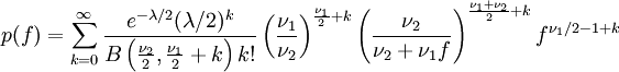 p(f)=\sum \limits _{{k=0}}^{\infty }{\frac  {e^{{-\lambda /2}}(\lambda /2)^{k}}{B\left({\frac  {\nu _{2}}{2}},{\frac  {\nu _{1}}{2}}+k\right)k!}}\left({\frac  {\nu _{1}}{\nu _{2}}}\right)^{{{\frac  {\nu _{1}}{2}}+k}}\left({\frac  {\nu _{2}}{\nu _{2}+\nu _{1}f}}\right)^{{{\frac  {\nu _{1}+\nu _{2}}{2}}+k}}f^{{\nu _{1}/2-1+k}}