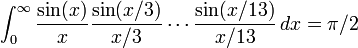 \int _{0}^{\infty }{\frac  {\sin(x)}{x}}{\frac  {\sin(x/3)}{x/3}}\cdots {\frac  {\sin(x/13)}{x/13}}\,dx=\pi /2