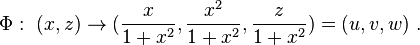 \Phi :\ (x,z)\rightarrow ({\frac  {x}{1+x^{2}}},{\frac  {x^{2}}{1+x^{2}}},{\frac  {z}{1+x^{2}}})=(u,v,w)\ .