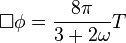 \Box \phi ={\frac  {8\pi }{3+2\omega }}T