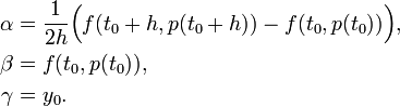 {\begin{aligned}\alpha &={\frac  {1}{2h}}{\Big (}f(t_{0}+h,p(t_{0}+h))-f(t_{0},p(t_{0})){\Big )},\\\beta &=f(t_{0},p(t_{0})),\\\gamma &=y_{0}.\end{aligned}}