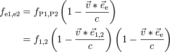 {\begin{aligned}f_{{\text{e1,e2}}}&=f_{{\text{P1,P2}}}\left(1-{\frac  {{\vec  v}\ast {\vec  e}_{{\text{e}}}}{c}}\right)\\&=f_{{\text{1,2}}}\left(1-{\frac  {{\vec  v}\ast {\vec  e}_{{\text{1,2}}}}{c}}\right)\left(1-{\frac  {{\vec  v}\ast {\vec  e}_{{\text{e}}}}{c}}\right)\end{aligned}}