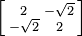 \left[{\begin{smallmatrix}2&-{\sqrt  {2}}\\-{\sqrt  {2}}&2\end{smallmatrix}}\right]