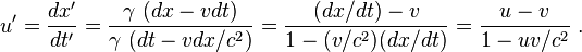 u'={\frac  {dx'}{dt'}}={\frac  {\gamma \ (dx-vdt)}{\gamma \ (dt-vdx/c^{2})}}={\frac  {(dx/dt)-v}{1-(v/c^{2})(dx/dt)}}={\frac  {u-v}{1-uv/c^{2}}}\ .