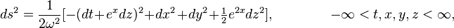 ds^{2}={\frac  {1}{2\omega ^{2}}}[-(dt+e^{x}dz)^{2}+dx^{2}+dy^{2}+{\tfrac  {1}{2}}e^{{2x}}dz^{2}],\qquad \qquad -\infty <t,x,y,z<\infty ,