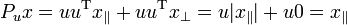 P_{u}x=uu^{{\mathrm  {T}}}x_{\parallel }+uu^{{\mathrm  {T}}}x_{\perp }=u|x_{\parallel }|+u0=x_{\parallel }