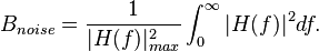 B_{{noise}}={\frac  {1}{|H(f)|_{{max}}^{2}}}\int _{0}^{{\infty }}|H(f)|^{2}df.