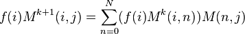 f(i)M^{{k+1}}(i,j)=\sum _{{n=0}}^{{N}}(f(i)M^{k}(i,n))M(n,j)