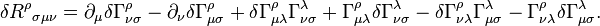 \delta {R^{\rho }}_{{\sigma \mu \nu }}=\partial _{\mu }\delta \Gamma _{{\nu \sigma }}^{\rho }-\partial _{\nu }\delta \Gamma _{{\mu \sigma }}^{\rho }+\delta \Gamma _{{\mu \lambda }}^{\rho }\Gamma _{{\nu \sigma }}^{\lambda }+\Gamma _{{\mu \lambda }}^{\rho }\delta \Gamma _{{\nu \sigma }}^{\lambda }-\delta \Gamma _{{\nu \lambda }}^{\rho }\Gamma _{{\mu \sigma }}^{\lambda }-\Gamma _{{\nu \lambda }}^{\rho }\delta \Gamma _{{\mu \sigma }}^{\lambda }.