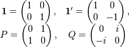 {\begin{matrix}{{\mathbf  1}}=\left({\begin{matrix}1&0\\0&1\end{matrix}}\right),&{{\mathbf  1}}'=\left({\begin{matrix}1&0\\0&-1\end{matrix}}\right),\\P=\left({\begin{matrix}0&1\\1&0\end{matrix}}\right),&Q=\left({\begin{matrix}0&i\\-i&0\end{matrix}}\right)\end{matrix}}