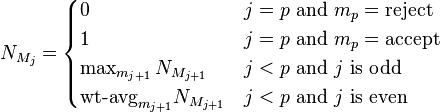 N_{{M_{j}}}={\begin{cases}0&j=p{\text{ and }}m_{p}={\text{reject}}\\1&j=p{\text{ and }}m_{p}={\text{accept}}\\\max _{{m_{{j+1}}}}N_{{M_{{j+1}}}}&j<p{\text{ and }}j{\text{ is odd}}\\{\text{wt-avg}}_{{m_{{j+1}}}}N_{{M_{{j+1}}}}&j<p{\text{ and }}j{\text{ is even}}\\\end{cases}}