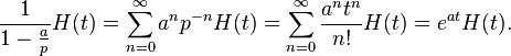 {\frac  {1}{1-{\frac  {a}{p}}}}H(t)=\sum _{{n=0}}^{\infty }a^{n}p^{{-n}}H(t)=\sum _{{n=0}}^{\infty }{\frac  {a^{n}t^{n}}{n!}}H(t)=e^{{at}}H(t).