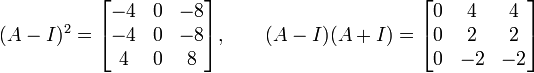 (A-I)^{2}={\begin{bmatrix}-4&0&-8\\-4&0&-8\\4&0&8\end{bmatrix}},\qquad (A-I)(A+I)={\begin{bmatrix}0&4&4\\0&2&2\\0&-2&-2\end{bmatrix}}