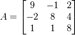 A={\begin{bmatrix}9&-1&2\\-2&8&4\\1&1&8\end{bmatrix}}