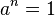 a^{n}=1