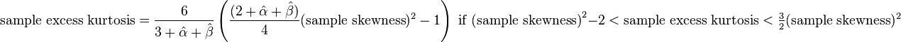 {\text{sample excess kurtosis}}={\frac  {6}{3+{\hat  {\alpha }}+{\hat  {\beta }}}}\left({\frac  {(2+{\hat  {\alpha }}+{\hat  {\beta }})}{4}}({\text{sample skewness}})^{2}-1\right){\text{ if (sample skewness)}}^{2}-2<{\text{sample excess kurtosis}}<{\tfrac  {3}{2}}({\text{sample skewness}})^{2}