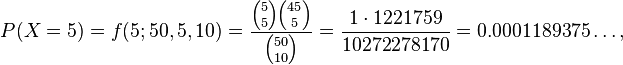 P(X=5)=f(5;50,5,10)={{{5 \choose 5}{{45} \choose {5}}} \over {50 \choose 10}}={1\cdot 1221759 \over 10272278170}=0.0001189375\dots ,