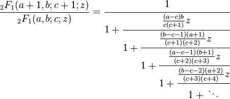 {\frac  {{}_{2}F_{1}(a+1,b;c+1;z)}{{}_{2}F_{1}(a,b;c;z)}}={\cfrac  {1}{1+{\cfrac  {{\frac  {(a-c)b}{c(c+1)}}z}{1+{\cfrac  {{\frac  {(b-c-1)(a+1)}{(c+1)(c+2)}}z}{1+{\cfrac  {{\frac  {(a-c-1)(b+1)}{(c+2)(c+3)}}z}{1+{\cfrac  {{\frac  {(b-c-2)(a+2)}{(c+3)(c+4)}}z}{1+{}\ddots }}}}}}}}}}