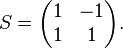 S={\begin{pmatrix}1&-1\\1&1\end{pmatrix}}.