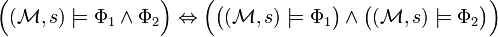 {\Big (}({\mathcal  {M}},s)\models \Phi _{1}\land \Phi _{2}{\Big )}\Leftrightarrow {\Big (}{\big (}({\mathcal  {M}},s)\models \Phi _{1}{\big )}\land {\big (}({\mathcal  {M}},s)\models \Phi _{2}{\big )}{\Big )}