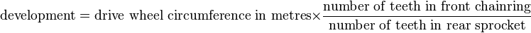 {\text{development}}={\text{drive wheel circumference in metres}}\times {\frac  {\text{number of teeth in front chainring}}{\text{number of teeth in rear sprocket}}}