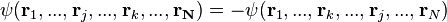 \psi ({\mathbf  {r}}_{1},...,{\mathbf  {r}}_{j},...,{\mathbf  {r}}_{k},...,{\mathbf  {r_{N}}})=-\psi ({\mathbf  {r}}_{1},...,{\mathbf  {r}}_{k},...,{\mathbf  {r}}_{j},...,{\mathbf  {r}}_{N})