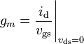 g_{m}={\frac  {i_{{\mathrm  {d}}}}{v_{{\mathrm  {gs}}}}}{\Bigg |}_{{v_{{\mathrm  {ds}}}=0}}