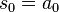 s_{0}=a_{0}