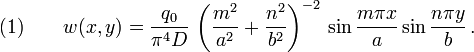 {\text{(1)}}\qquad w(x,y)={\frac  {q_{0}}{\pi ^{4}D}}\,\left({\frac  {m^{2}}{a^{2}}}+{\frac  {n^{2}}{b^{2}}}\right)^{{-2}}\,\sin {\frac  {m\pi x}{a}}\sin {\frac  {n\pi y}{b}}\,.