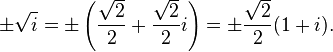 \pm {\sqrt  {i}}=\pm \left({\frac  {{\sqrt  {2}}}{2}}+{\frac  {{\sqrt  {2}}}{2}}i\right)=\pm {\frac  {{\sqrt  {2}}}2}(1+i).