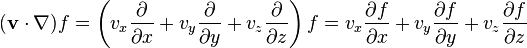 ({\mathbf  v}\cdot \nabla )f=\left(v_{x}{\frac  {\partial }{\partial x}}+v_{y}{\frac  {\partial }{\partial y}}+v_{z}{\frac  {\partial }{\partial z}}\right)f=v_{x}{\frac  {\partial f}{\partial x}}+v_{y}{\frac  {\partial f}{\partial y}}+v_{z}{\frac  {\partial f}{\partial z}}