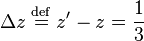 \Delta z\;{\stackrel  {{\mathrm  {def}}}{=}}\;z'-z={\frac  {1}{3}}