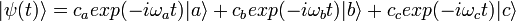 |\psi (t)\rangle =c_{a}exp(-i\omega _{a}t)|a\rangle +c_{b}exp(-i\omega _{b}t)|b\rangle +c_{c}exp(-i\omega _{c}t)|c\rangle 