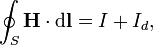 \oint _{S}{\mathbf  {H}}\cdot {{\rm {d}}}{\mathbf  {l}}=I+I_{d},\,\!