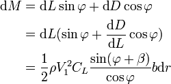 {\begin{aligned}{\mbox{d}}M&={\mbox{d}}L\sin \varphi +{\mbox{d}}D\cos \varphi \\&={\mbox{d}}L(\sin \varphi +{\frac  {{\mbox{d}}D}{{\mbox{d}}L}}\cos \varphi )\\&={\frac  {1}{2}}\rho V_{1}^{2}C_{L}{\frac  {\sin(\varphi +\beta )}{\cos \varphi }}b{\mbox{d}}r\end{aligned}}