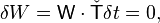 \delta W={\mathsf  {W}}\cdot {\check  {{\mathsf  {T}}}}\delta t=0,