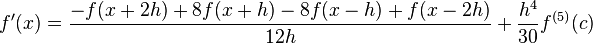 f'(x)={\frac  {-f(x+2h)+8f(x+h)-8f(x-h)+f(x-2h)}{12h}}+{\frac  {h^{4}}{30}}f^{{(5)}}(c)