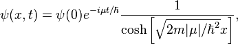 \psi (x,t)=\psi (0)e^{{-i\mu t/\hbar }}{\frac  {1}{\cosh \left[{\sqrt  {2m\vert \mu \vert /\hbar ^{2}}}x\right]}},