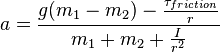 a={{g(m_{1}-m_{2})-{\tau _{{friction}} \over r}} \over {m_{1}+m_{2}+{{I} \over {r^{2}}}}}