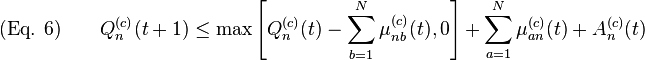 {\text{(Eq. 6)}}\qquad Q_{n}^{{(c)}}(t+1)\leq \max \left[Q_{n}^{{(c)}}(t)-\sum _{{b=1}}^{N}\mu _{{nb}}^{{(c)}}(t),0\right]+\sum _{{a=1}}^{N}\mu _{{an}}^{{(c)}}(t)+A_{n}^{{(c)}}(t)