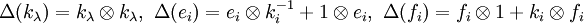 \Delta (k_{{\lambda }})=k_{{\lambda }}\otimes k_{{\lambda }},\ \Delta (e_{i})=e_{i}\otimes k_{i}^{{-1}}+1\otimes e_{i},\ \Delta (f_{i})=f_{i}\otimes 1+k_{i}\otimes f_{i}