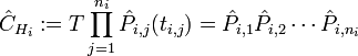 {\hat  {C}}_{{H_{i}}}:=T\prod _{{j=1}}^{{n_{i}}}{\hat  {P}}_{{i,j}}(t_{{i,j}})={\hat  {P}}_{{i,1}}{\hat  {P}}_{{i,2}}\cdots {\hat  {P}}_{{i,n_{i}}}